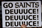NEW ORLEANS - JANUARY 13:  A fan of the New Orleans Saints holds a sign that reads 'Go Saints Deuuuce!'  against the Philadelphia Eagles during the NFC divisional playoff game at the Superdome on January 13, 2007 in New Orleans, Louisiana.  (Photo by Chris Graythen/Getty Images)